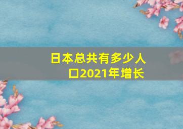 日本总共有多少人口2021年增长