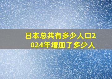 日本总共有多少人口2024年增加了多少人