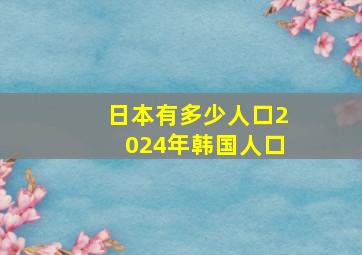 日本有多少人口2024年韩国人口