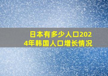 日本有多少人口2024年韩国人口增长情况