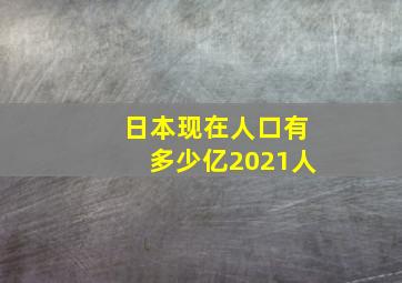 日本现在人口有多少亿2021人