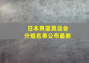 日本男篮奥运会分组名单公布最新