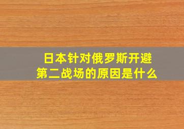 日本针对俄罗斯开避第二战场的原因是什么