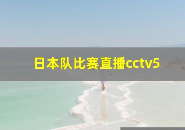 日本队比赛直播cctv5