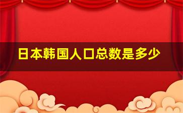 日本韩国人口总数是多少