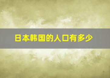 日本韩国的人口有多少