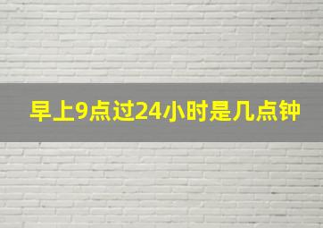 早上9点过24小时是几点钟