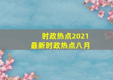 时政热点2021最新时政热点八月