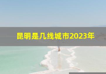 昆明是几线城市2023年