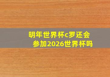 明年世界杯c罗还会参加2026世界杯吗