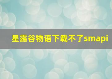 星露谷物语下载不了smapi