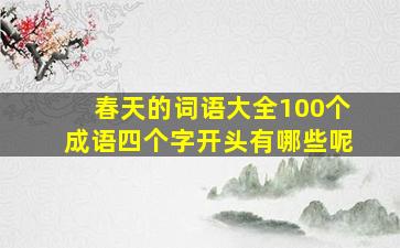 春天的词语大全100个成语四个字开头有哪些呢