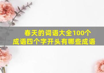 春天的词语大全100个成语四个字开头有哪些成语