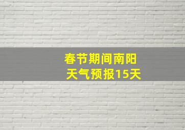 春节期间南阳天气预报15天