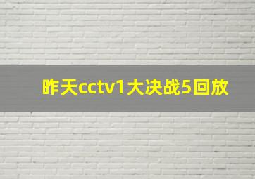 昨天cctv1大决战5回放