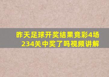 昨天足球开奖结果竞彩4场234关中奖了吗视频讲解