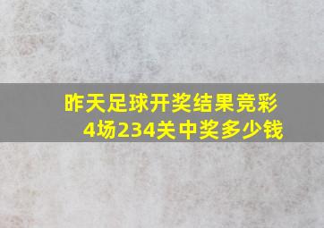 昨天足球开奖结果竞彩4场234关中奖多少钱