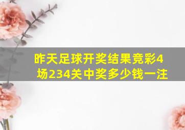 昨天足球开奖结果竞彩4场234关中奖多少钱一注