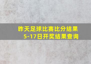 昨天足球比赛比分结果5-17日开奖结果查询