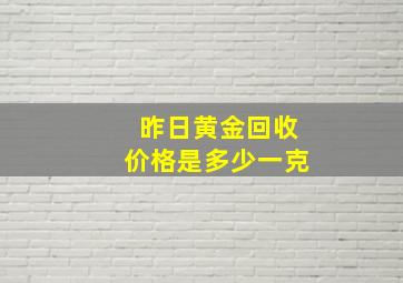 昨日黄金回收价格是多少一克