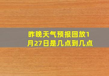 昨晚天气预报回放1月27日是几点到几点