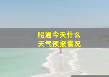 昭通今天什么天气预报情况