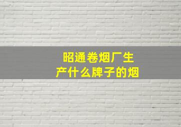 昭通卷烟厂生产什么牌子的烟