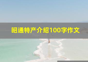 昭通特产介绍100字作文