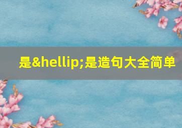 是…是造句大全简单