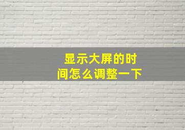 显示大屏的时间怎么调整一下