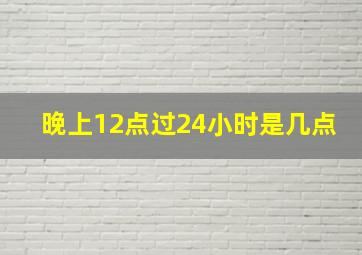 晚上12点过24小时是几点