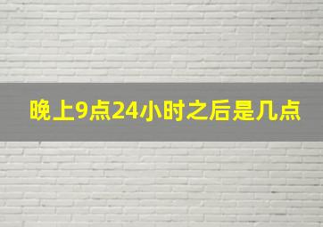 晚上9点24小时之后是几点