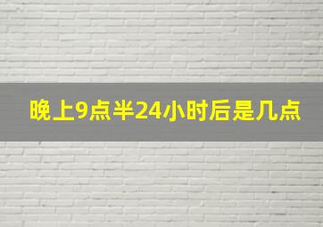 晚上9点半24小时后是几点