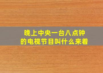 晚上中央一台八点钟的电视节目叫什么来着