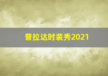 普拉达时装秀2021