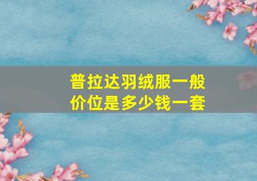 普拉达羽绒服一般价位是多少钱一套