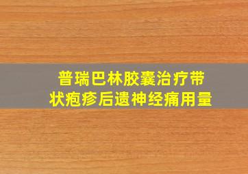 普瑞巴林胶囊治疗带状疱疹后遗神经痛用量