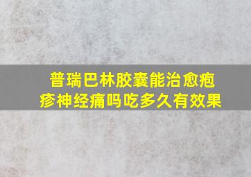 普瑞巴林胶囊能治愈疱疹神经痛吗吃多久有效果