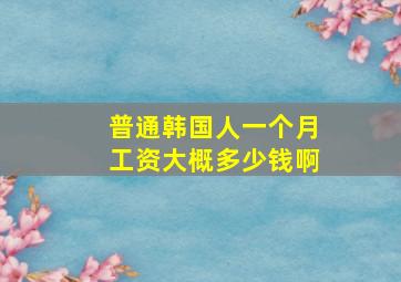 普通韩国人一个月工资大概多少钱啊