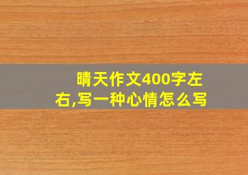 晴天作文400字左右,写一种心情怎么写