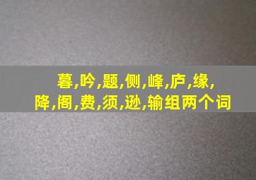 暮,吟,题,侧,峰,庐,缘,降,阁,费,须,逊,输组两个词