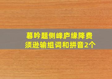 暮吟题侧峰庐缘降费须逊输组词和拼音2个