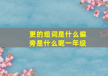 更的组词是什么偏旁是什么呢一年级