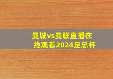 曼城vs曼联直播在线观看2024足总杯