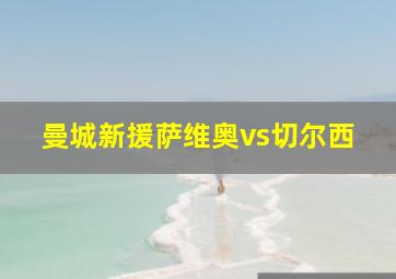 曼城新援萨维奥vs切尔西