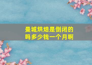 曼城烘焙是倒闭的吗多少钱一个月啊