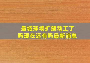 曼城球场扩建动工了吗现在还有吗最新消息