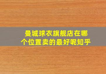 曼城球衣旗舰店在哪个位置卖的最好呢知乎