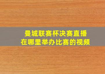 曼城联赛杯决赛直播在哪里举办比赛的视频