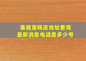 曼城蛋糕店地址查询最新消息电话是多少号